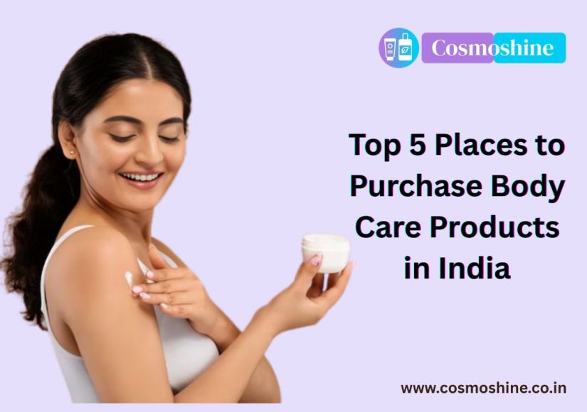 Top 5 Places to Purchase Body Care Products in India