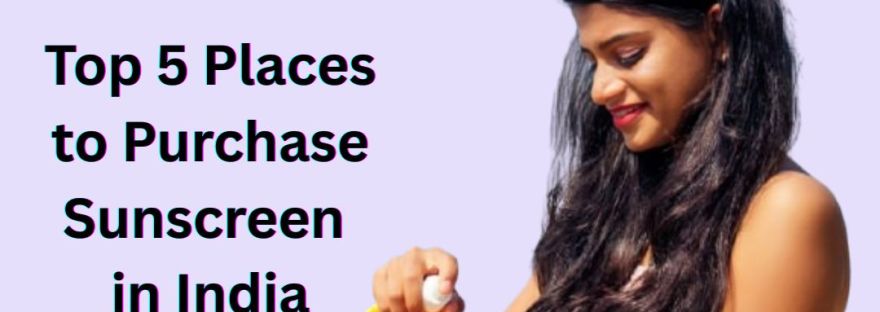Top 5 Places to Purchase Sunscreen in India