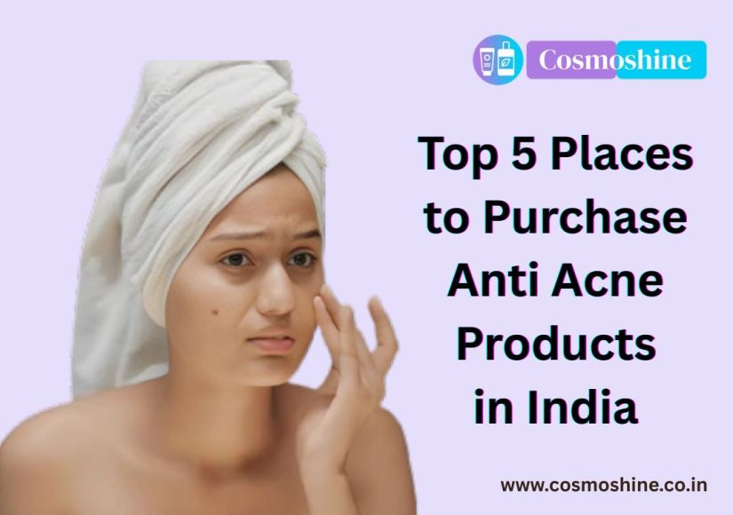Top 5 Places to Purchase Anti Acne Products in India