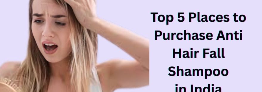 Top 5 Places to Purchase Anti Hair Fall Shampoo in India