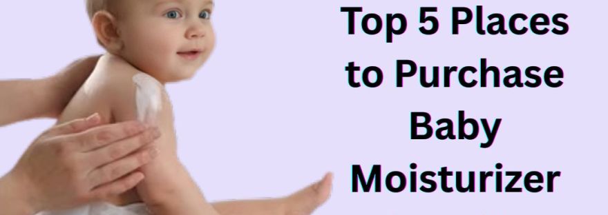 Top 5 Places to Purchase Baby Moisturizer in India