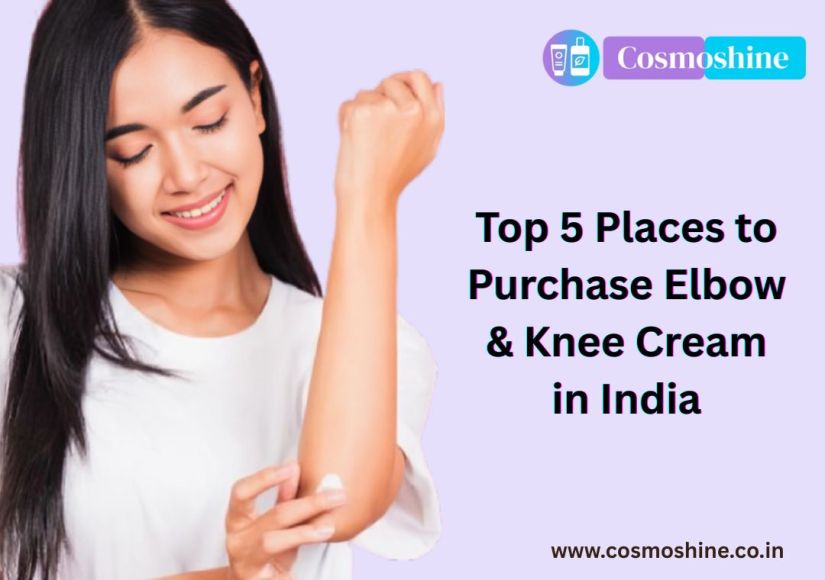 Top 5 Places to Purchase Elbow & Knee Cream in India