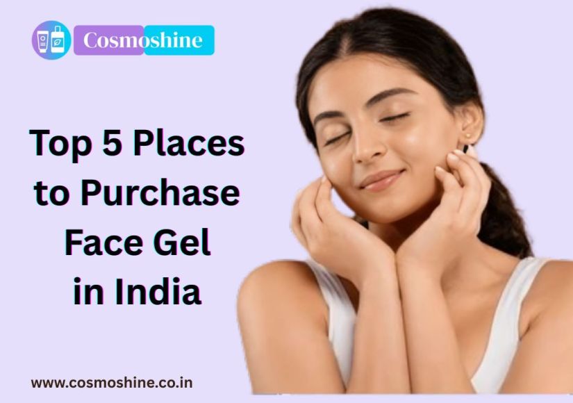 Top 5 Places to Purchase Face Gel in India