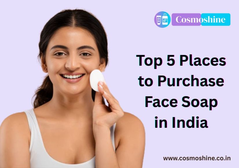 Top 5 Places to Purchase Face Soap in India