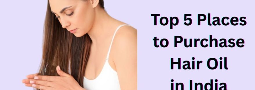 Top 5 Places to Purchase Hair Oil in India